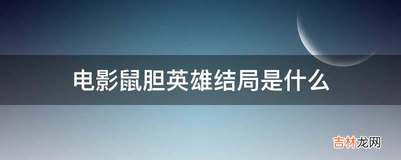 电影鼠胆英雄结局是什么?