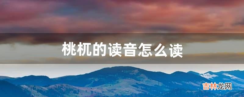 桃杌的读音怎么读（梼杌怎么读音是什么)