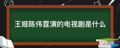 王姬陈伟霆演的电视剧是什么?