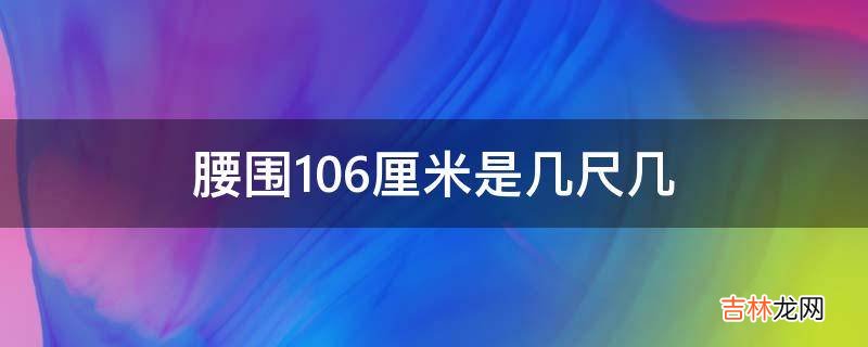 腰围106厘米是几尺几?