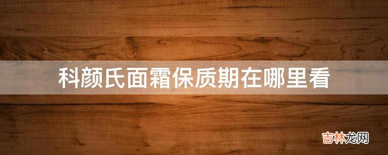 科颜氏面霜保质期在哪里看?