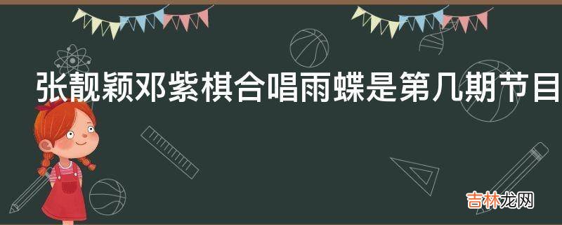 张靓颖邓紫棋合唱雨蝶是第几期节目?