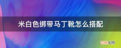 米白色绑带马丁靴怎么搭配?