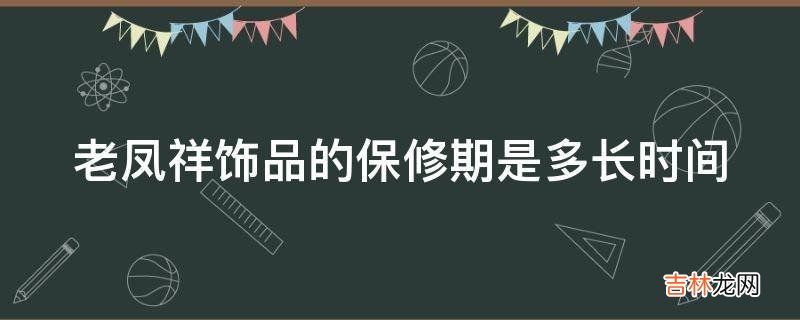 老凤祥饰品的保修期是多长时间?