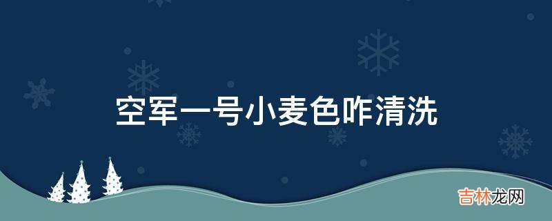 空军一号小麦色咋清洗?