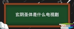 玄阴圣体是什么电视剧?