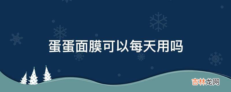 蛋蛋面膜可以每天用吗?