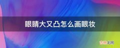 眼睛大又凸怎么画眼妆?