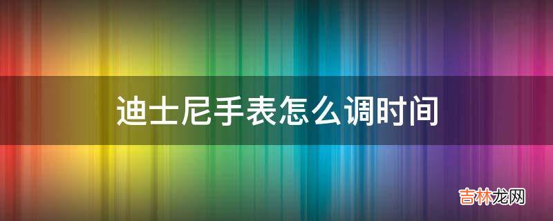 迪士尼手表怎么调时间?