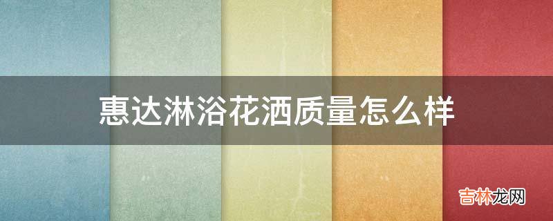 惠达淋浴花洒质量怎么样?