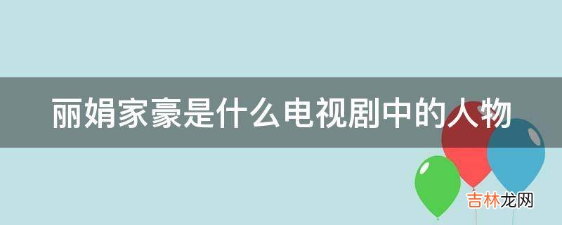 丽娟家豪是什么电视剧中的人物?