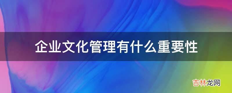 企业文化管理有什么重要性?