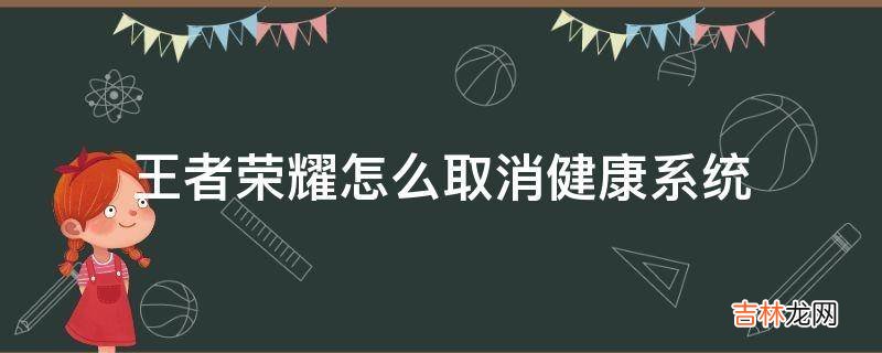 王者荣耀怎么取消健康系统?