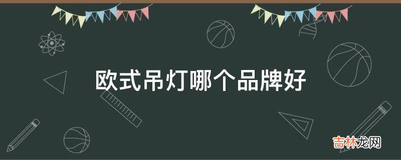 欧式吊灯哪个品牌好?