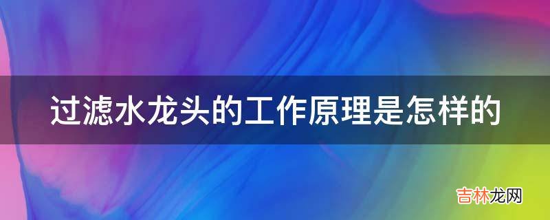 过滤水龙头的工作原理是怎样的?