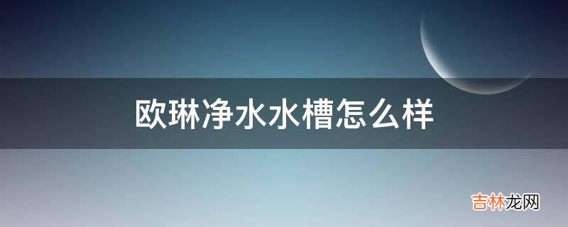 欧琳净水水槽怎么样?