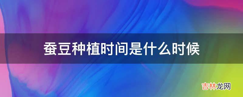 蚕豆种植时间是什么时候?