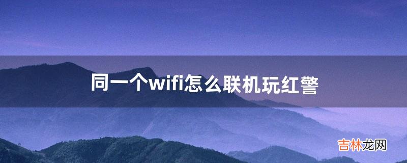 同一个wifi怎么联机玩红警（win10红警2局域网联机)