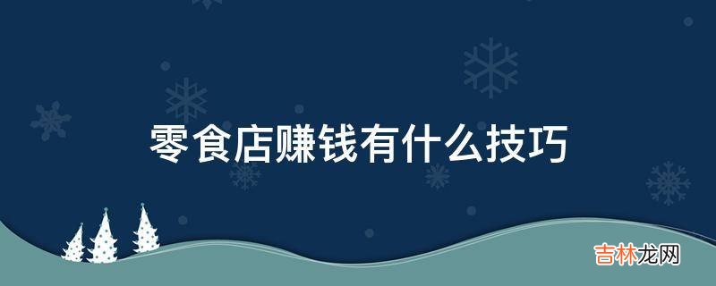 零食店赚钱有什么技巧?