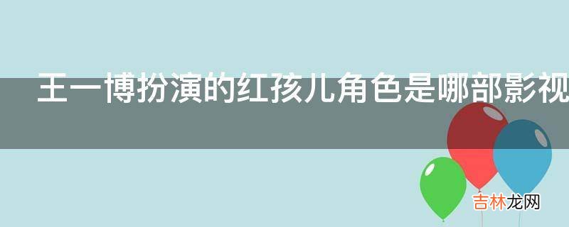 王一博扮演的红孩儿角色是哪部影视剧?