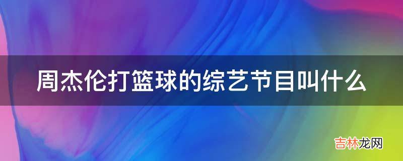 周杰伦打篮球的综艺节目叫什么?