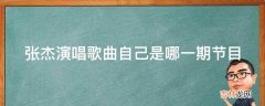 张杰演唱歌曲自己是哪一期节目?