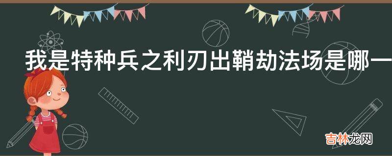 我是特种兵之利刃出鞘劫法场是哪一集?