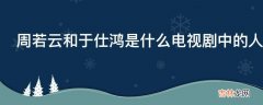 周若云和于仕鸿是什么电视剧中的人物?