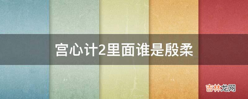 宫心计2里面谁是殷柔?