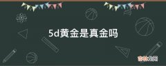 5d黄金是真金吗?