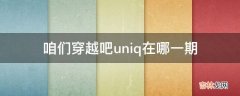 咱们穿越吧uniq在哪一期?