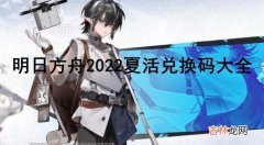 明日方舟2022夏活兑换码有哪些