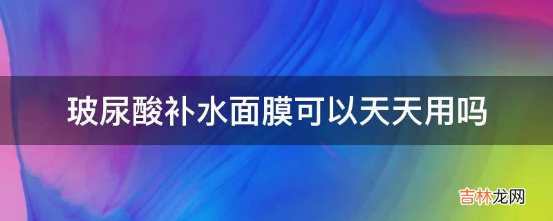 玻尿酸补水面膜可以天天用吗?