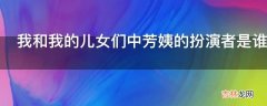 我和我的儿女们中芳姨的扮演者是谁?