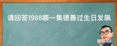 请回答1988哪一集德善过生日发飙?