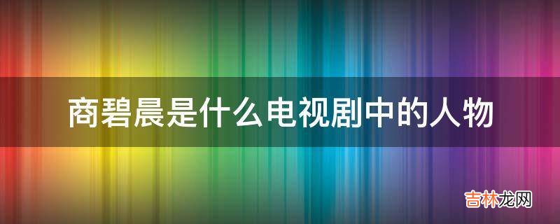 商碧晨是什么电视剧中的人物?