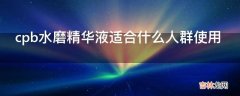 cpb水磨精华液适合什么人群使用?