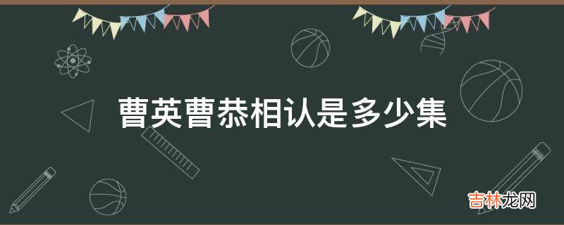 曹英曹恭相认是多少集?