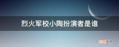 烈火军校小陶扮演者是谁?