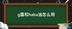 g露和haba油怎么用?