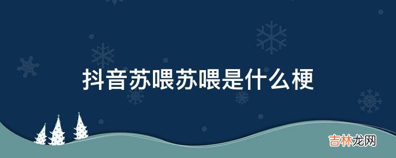 抖音苏喂苏喂是什么梗?