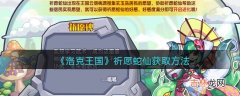 洛克王国祈愿蛇仙怎么获取