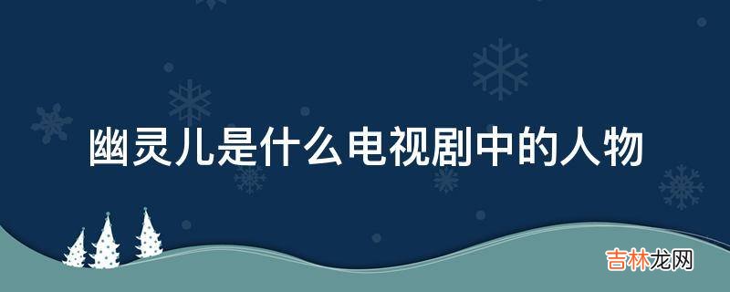 幽灵儿是什么电视剧中的人物?