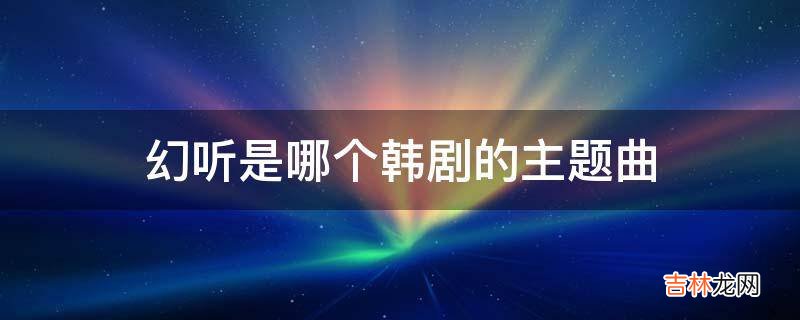 幻听是哪个韩剧的主题曲?