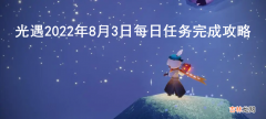 光遇2022年8月3日每日任务怎么完成