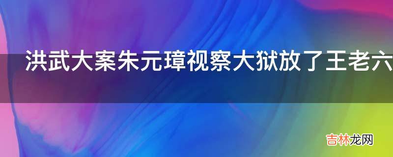 洪武大案朱元璋视察大狱放了王老六第几集?