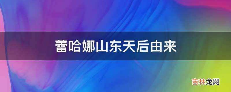 蕾哈娜山东天后由来?