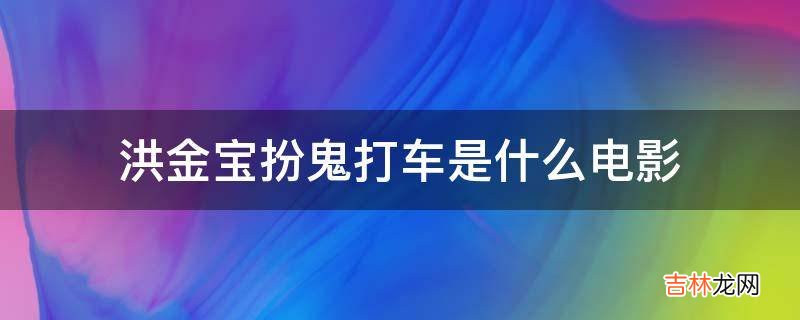 洪金宝扮鬼打车是什么电影?