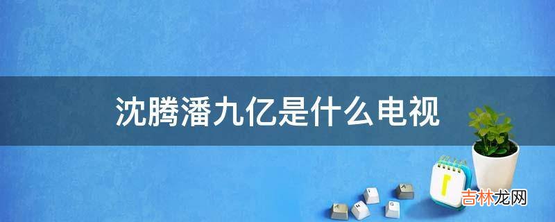 沈腾潘九亿是什么电视?