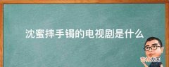 沈蜜摔手镯的电视剧是什么?